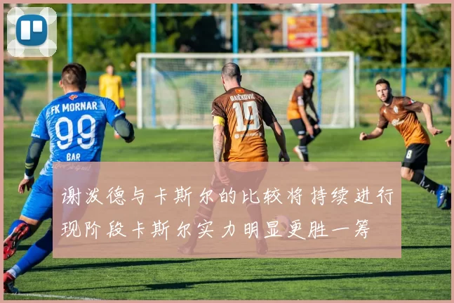 谢泼德与卡斯尔的比较将持续进行现阶段卡斯尔实力明显更胜一筹