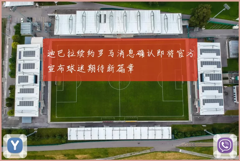 迪巴拉续约罗马消息确认即将官方宣布球迷期待新篇章
