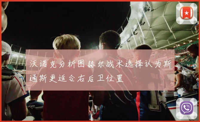 沃诺克分析图赫尔战术选择认为斯通斯更适合右后卫位置