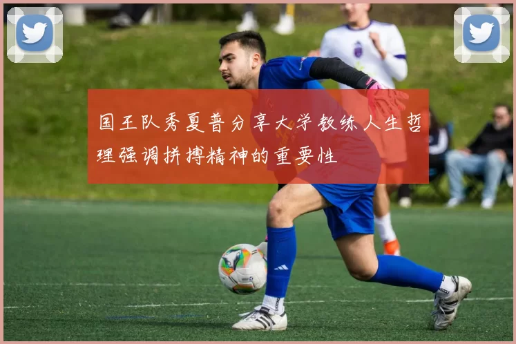 国王队秀夏普分享大学教练人生哲理强调拼搏精神的重要性