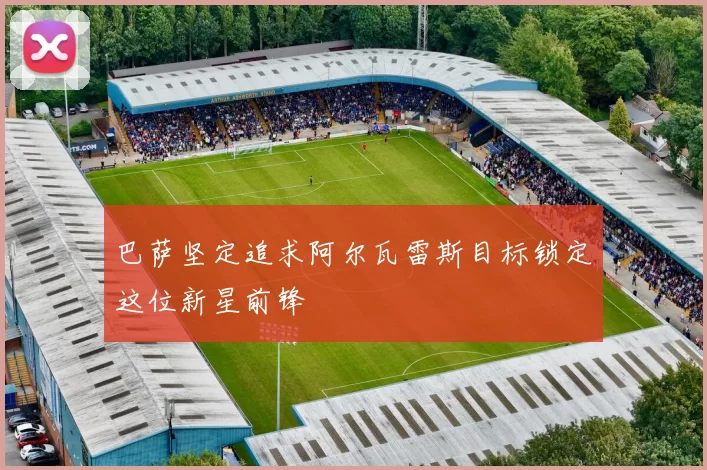 巴萨坚定追求阿尔瓦雷斯目标锁定这位新星前锋